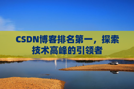 CSDN博客排名第一,探索技术高峰的引领者