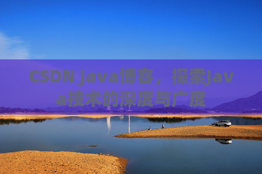 CSDN Java博客，探索Java技术的深度与广度