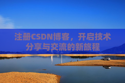 注册CSDN博客，开启技术分享与交流的新旅程